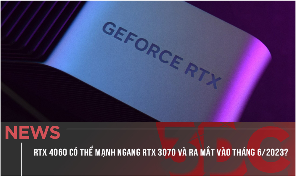RTX 4060 có thể mạnh ngang RTX 3070 và dự kiến ra mắt vào tháng 6 năm 2023?