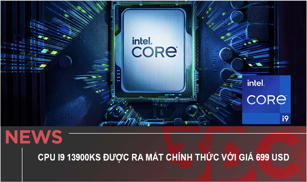 CPU cao cấp i9 13900KS được ra mắt chính thức với giá 699 USD