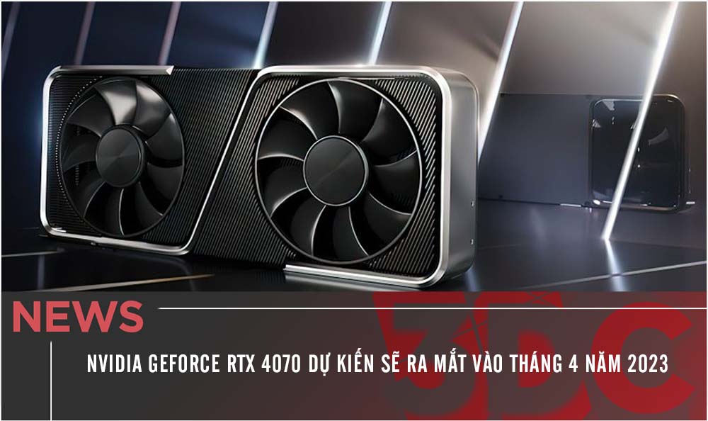 Card màn hình NVIDIA GeForce RTX 4070 dự kiến sẽ ra mắt vào tháng 4 năm 2023