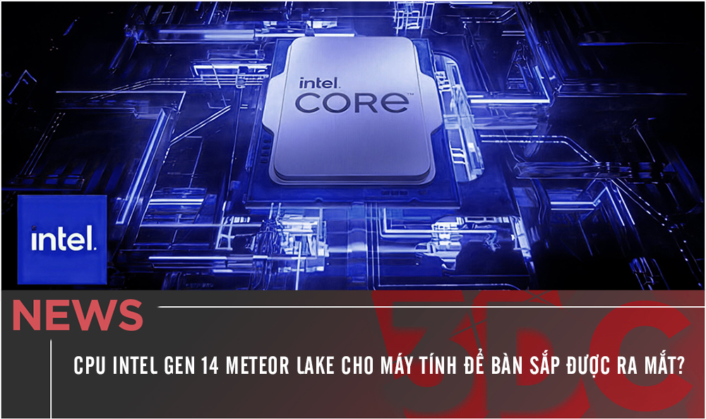 CPU Intel Gen 14 Meteor Lake cho máy tính để bàn sắp được ra mắt?