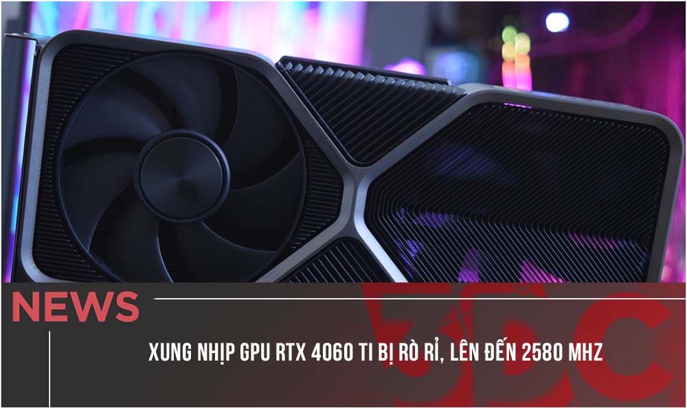 Xung nhịp GPU RTX 4060 Ti bị rò rỉ, lên đến 2580 MHz