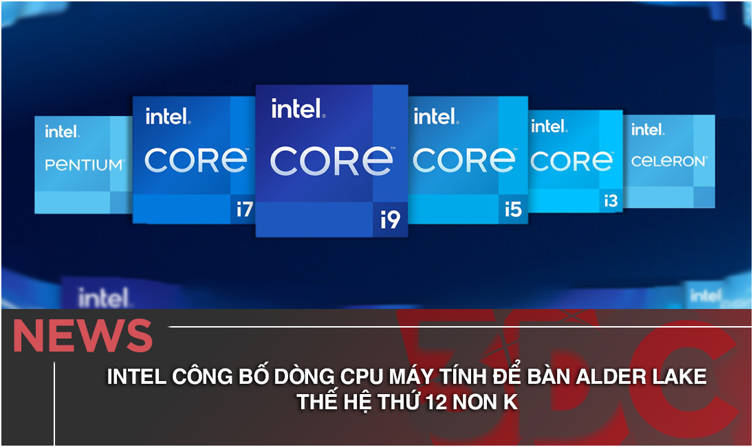 Intel công bố dòng CPU máy tính để bàn Alder Lake thế hệ thứ 12 Non K