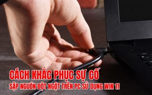 khắc phục sự cố sập nguồn đột ngột trên PC sử dụng Win 11