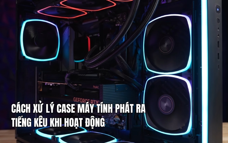 cách xử lý case máy tính phát ra tiếng kêu khi hoạt động