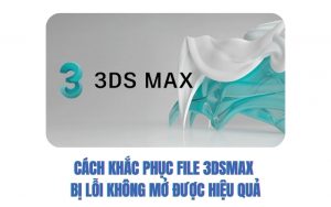 file 3dsmax bị lỗi không mở được